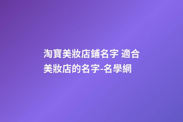 淘寶美妝店鋪名字 適合美妝店的名字-名學網